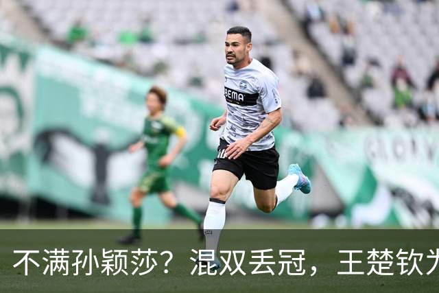 不满孙颖莎？混双丢冠，王楚钦为何黑脸？原因找到，谁注意退场举动
