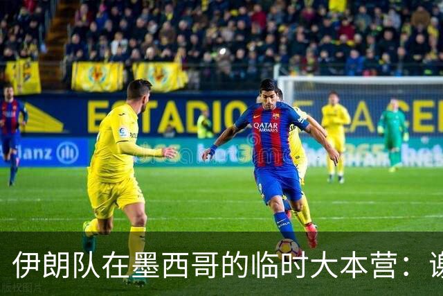 伊朗队在墨西哥的临时大本营：谢绝访客、绝对保密，蒙面安保人员持机关枪巡逻