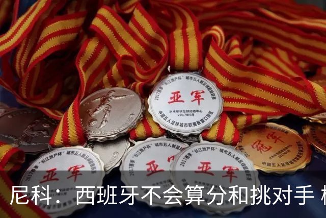 尼科：西班牙不会算分和挑对手 梅西的表现并不令我意外
