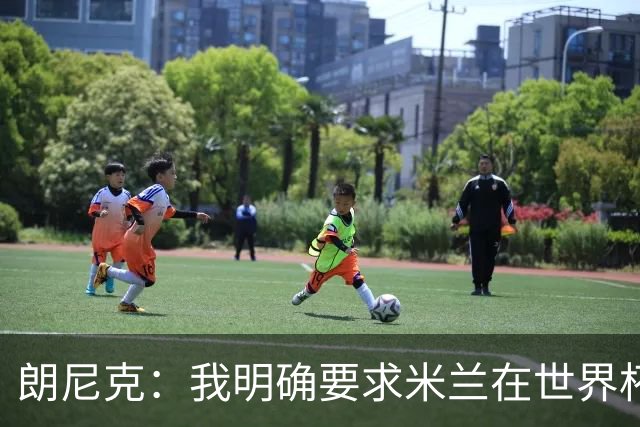 朗尼克：我明确要求米兰在世界杯前解决未来，但他们没做到