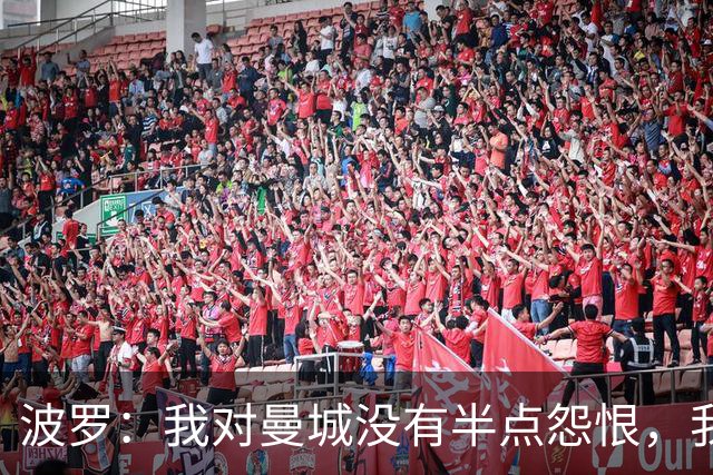 波罗：我对曼城没有半点怨恨，我选择了适合自己的发展道路