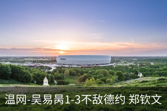 温网-吴易昺1-3不敌德约 郑钦文“一轮游”+王欣瑜张帅晋级