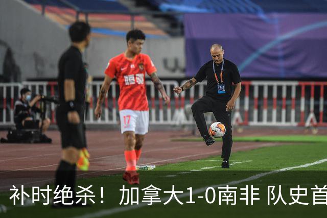 补时绝杀！加拿大1-0南非 队史首次晋级16强
