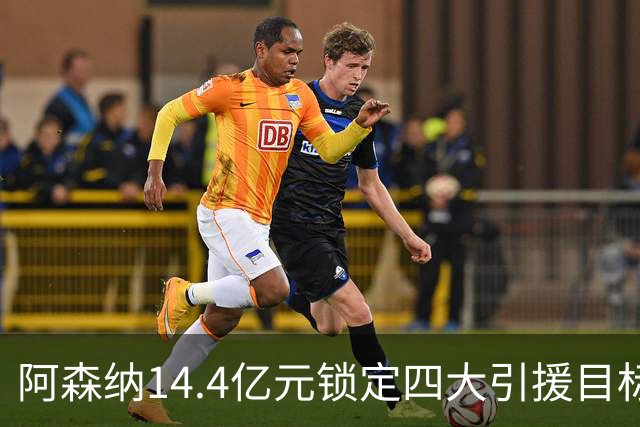 阿森纳14.4亿元锁定四大引援目标，免签西甲铁卫堪称神操作