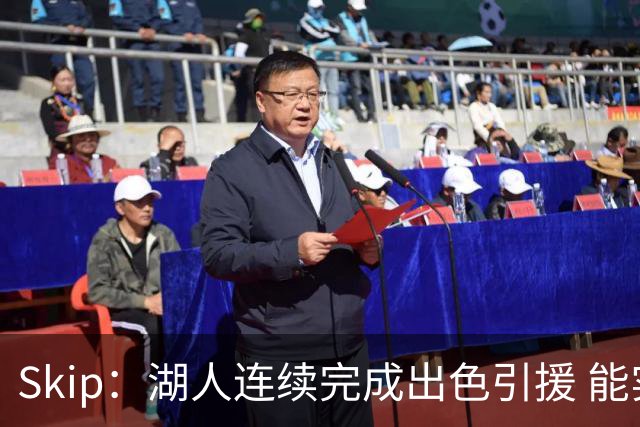 Skip：湖人连续完成出色引援 能实现这些全赖拒绝“詹跑跑”请求
